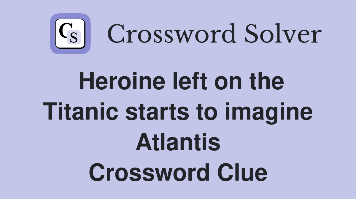 Heroine left on the Titanic starts to imagine Atlantis Crossword Clue